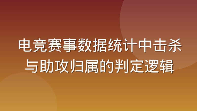 电竞赛事数据统计中击杀与助攻归属的判定逻辑